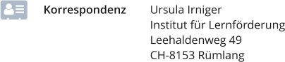 Korrespondenz	Ursula Irniger Institut für Lernförderung Leehaldenweg 49 CH-8153 Rümlang